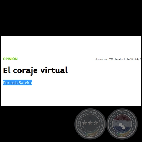 EL CORAJE VIRTUAL - Por LUIS BAREIRO - Domingo, 20 de Abril de 2014